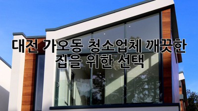 대전 가오동 청소업체, 깨끗한 집을 위한 선택!
