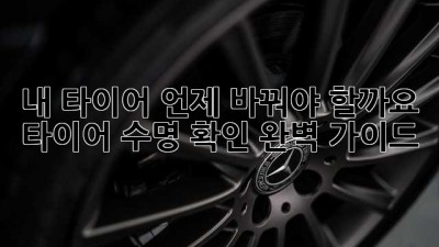 내 타이어, 언제 바꿔야 할까요? 타이어 수명 확인 완벽 가이드