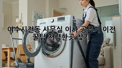 여수시전동 사무실 이사? 공조기 이전 꿀팁! 저렴한곳 찾기 👨‍🔧
